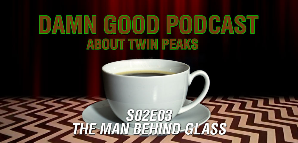 Twin Peaks S02E03: The Man Behind Glass - Damn Good Podcast