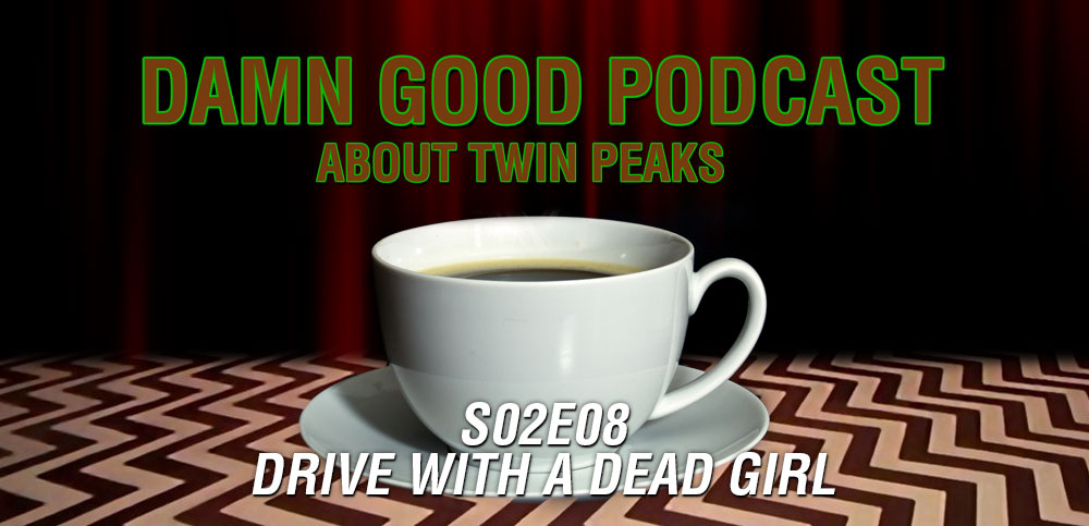 Twin Peaks S02E08: Drive With A Dead Girl - Damn Good Podcast