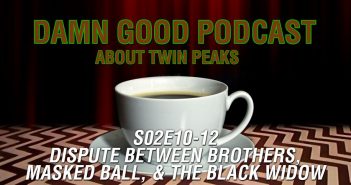 Twin Peaks S02E10-E12 – Dispute Between Brothers, Masked Ball, & The Black Widow – Damn Good Podcast