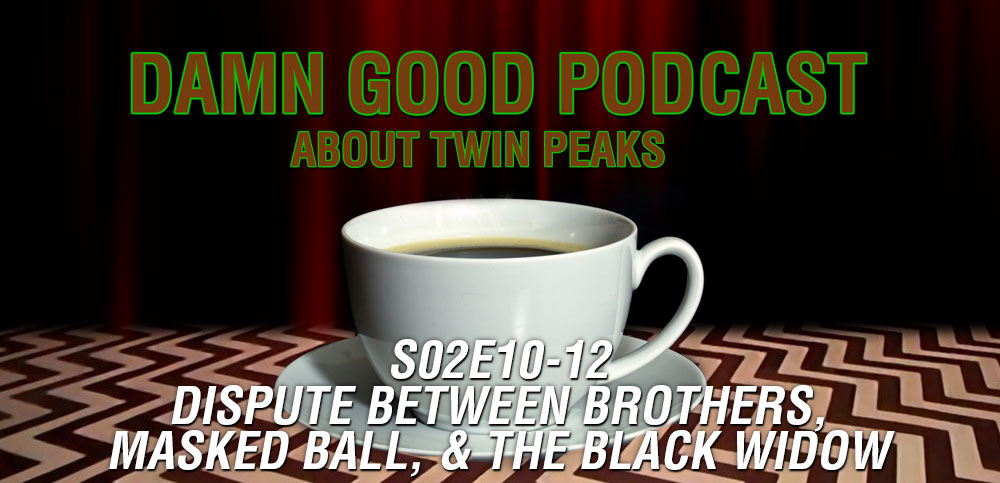 Twin Peaks S02E10-E12 - Dispute Between Brothers, Masked Ball, & The Black Widow - Damn Good Podcast