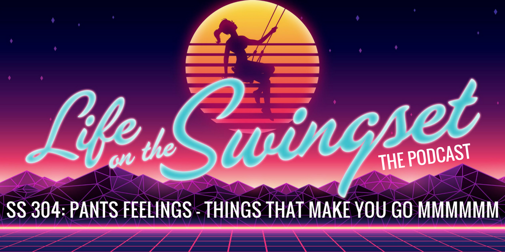 SS 304: Pants Feelings - Things That Make You Go Mmmmmm