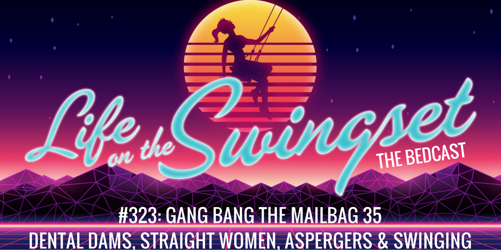 SS 323: Gang Bang The Mailbag 35: Dental Dams, Straight Women, Aspergers & Swinging