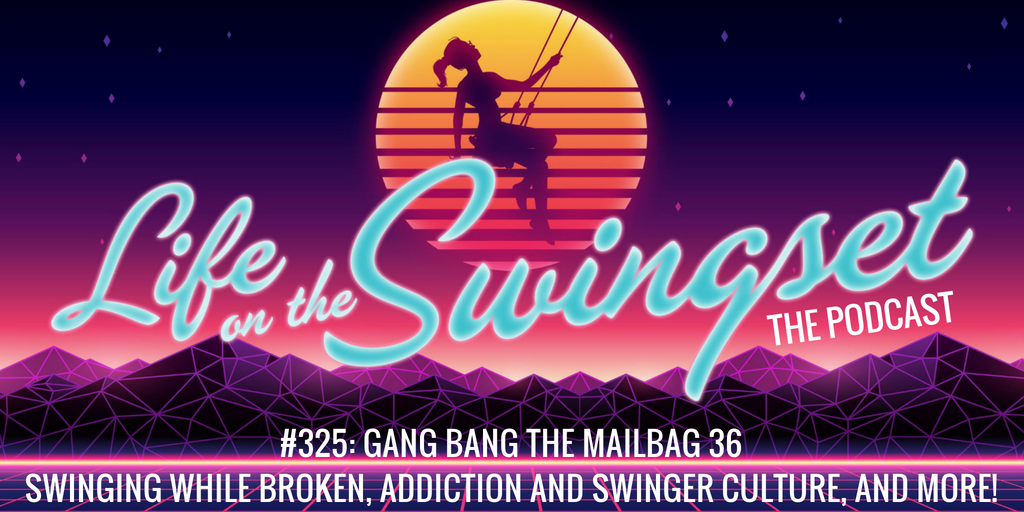 SS 325: Gang Bang the Mailbag 36 - Swinging while Broken, Addiction and Swinger Culture, and More!