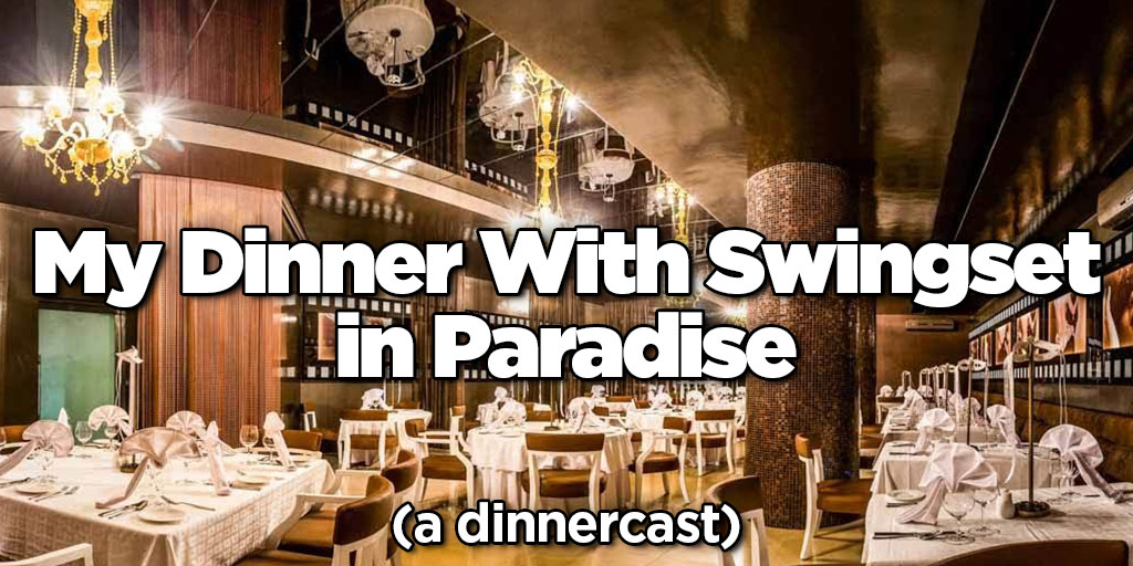 SS 338: My Dinner With Swingset in Paradise - A Dinnercast