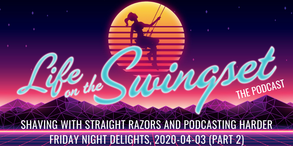 SS 377: Shaving with Straight Razors and Podcasting HARDER, Friday Night Delights – 2020-04-03, Part 2